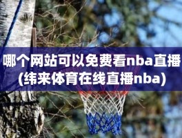 哪个网站可以免费看nba直播(纬来体育在线直播nba)