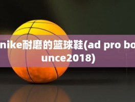 nike耐磨的篮球鞋(ad pro bounce2018)