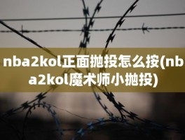 nba2kol正面抛投怎么按(nba2kol魔术师小抛投)