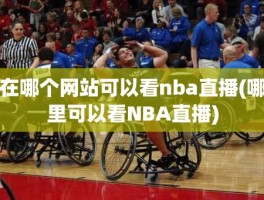 在哪个网站可以看nba直播(哪里可以看NBA直播)