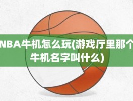 NBA牛机怎么玩(游戏厅里那个牛机名字叫什么)