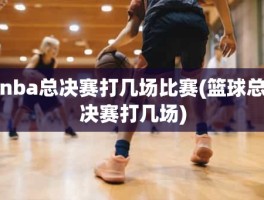 nba总决赛打几场比赛(篮球总决赛打几场)