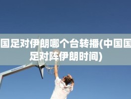 国足对伊朗哪个台转播(中国国足对阵伊朗时间)