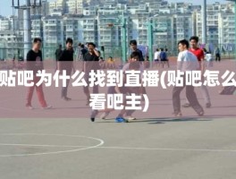 贴吧为什么找到直播(贴吧怎么看吧主)