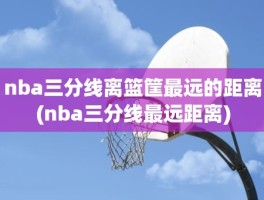 nba三分线离篮筐最远的距离(nba三分线最远距离)