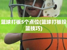 篮球打板5个点位(篮球打板投篮技巧)