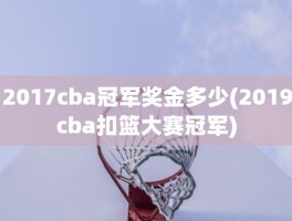 2017cba冠军奖金多少(2019cba扣篮大赛冠军)