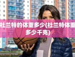 杜兰特的体重多少(杜兰特体重多少千克)
