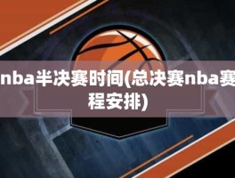 nba半决赛时间(总决赛nba赛程安排)