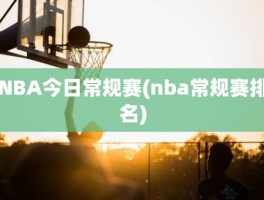 NBA今日常规赛(nba常规赛排名)