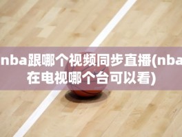 nba跟哪个视频同步直播(nba在电视哪个台可以看)