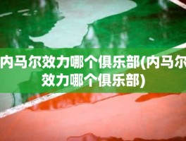 内马尔效力哪个俱乐部(内马尔效力哪个俱乐部)