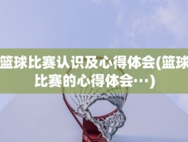 篮球比赛认识及心得体会(篮球比赛的心得体会···)