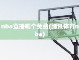 nba直播哪个免费(腾讯体育nba)