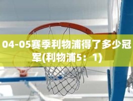 04-05赛季利物浦得了多少冠军(利物浦5：1)