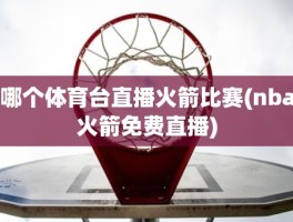 哪个体育台直播火箭比赛(nba火箭免费直播)