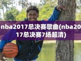 nba2017总决赛歌曲(nba2017总决赛7场超清)