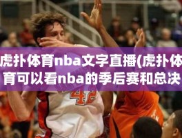 虎扑体育nba文字直播(虎扑体育可以看nba的季后赛和总决赛赛事吗)