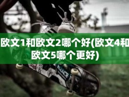 欧文1和欧文2哪个好(欧文4和欧文5哪个更好)