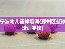 宁波幼儿篮球培训(鄞州区篮球培训学校)