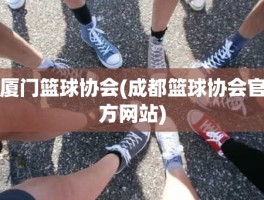 厦门篮球协会(成都篮球协会官方网站)
