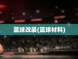 篮球改装(篮球材料)