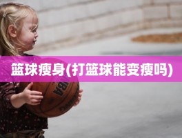 篮球瘦身(打篮球能变瘦吗)