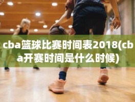 cba篮球比赛时间表2018(cba开赛时间是什么时候)