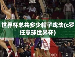 世界杯总共多少帽子戏法(c罗任意球世界杯)