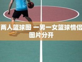 两人篮球图 一男一女篮球情侣图片分开