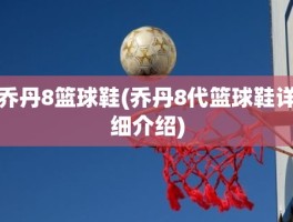 乔丹8篮球鞋(乔丹8代篮球鞋详细介绍)