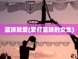篮球就爱(爱打篮球的女生)