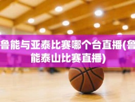 鲁能与亚泰比赛哪个台直播(鲁能泰山比赛直播)