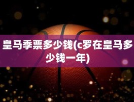 皇马季票多少钱(c罗在皇马多少钱一年)