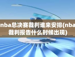 nba总决赛裁判谁来安排(nba裁判报告什么时候出现)