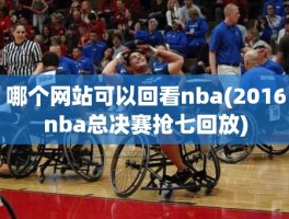 哪个网站可以回看nba(2016nba总决赛抢七回放)
