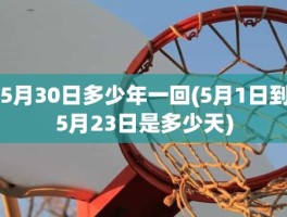 5月30日多少年一回(5月1日到5月23日是多少天)