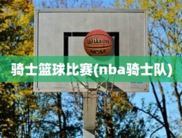 骑士篮球比赛(nba骑士队)