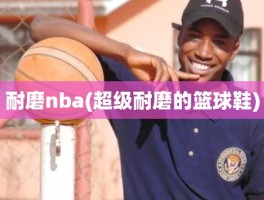 耐磨nba(超级耐磨的篮球鞋)