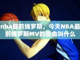 nba最前线罗斯，今天NBA最前线罗斯MV的歌曲叫什么