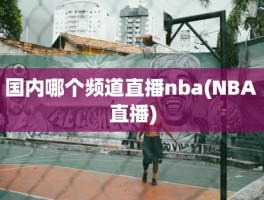 国内哪个频道直播nba(NBA 直播)