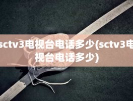 sctv3电视台电话多少(sctv3电视台电话多少)