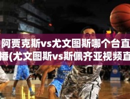 阿贾克斯vs尤文图斯哪个台直播(尤文图斯vs斯佩齐亚视频直播)