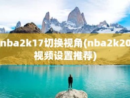 nba2k17切换视角(nba2k20视频设置推荐)