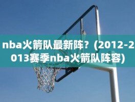 nba火箭队最新阵？(2012-2013赛季nba火箭队阵容)