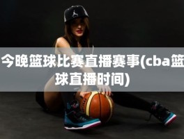 今晚篮球比赛直播赛事(cba篮球直播时间)