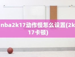 nba2k17动作慢怎么设置(2k17卡顿)