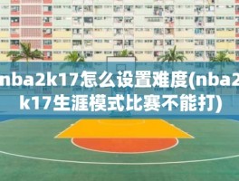 nba2k17怎么设置难度(nba2k17生涯模式比赛不能打)