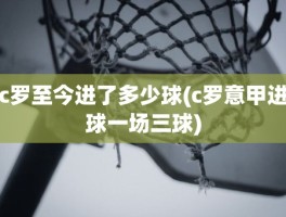 c罗至今进了多少球(c罗意甲进球一场三球)