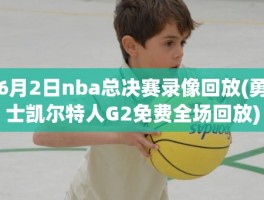 6月2日nba总决赛录像回放(勇士凯尔特人G2免费全场回放)